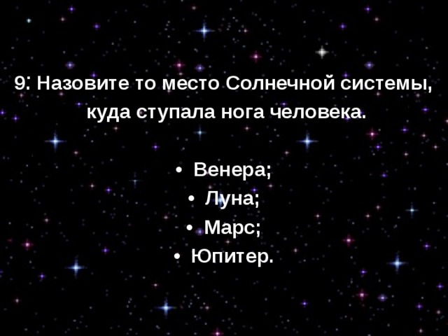 9. Назовите то место Солнечной системы,  куда ступала нога человека. •  Венера; •  Луна; •  Марс; •  Юпитер. 
