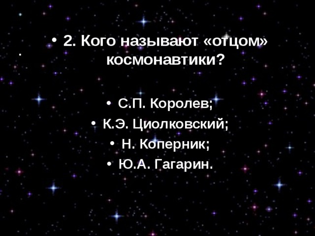 2. Кого называют «отцом» космонавтики?  С.П. Королев; К.Э. Циолковский; Н. Коперник; Ю.А. Гагарин.  2.Кого называют «отцом» космонавтики? С.П. Королев; К.Э. Циолковский; Н. Коперник; Ю.А. Гагарин.  
