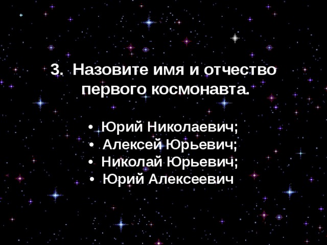 3.  Назовите имя и отчество  первого космонавта. •  Юрий Николаевич; •  Алексей Юрьевич; •  Николай Юрьевич; •  Юрий Алексеевич  