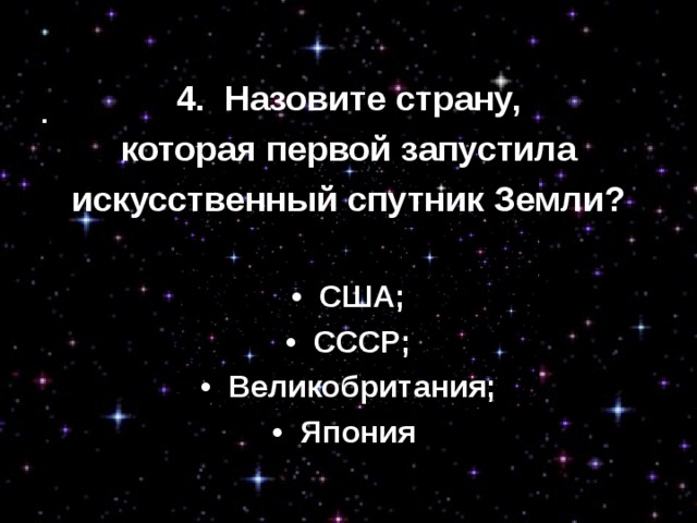 4.  Назовите страну,  которая первой запустила искусственный спутник Земли? •  США; •  СССР; •  Великобритания; •  Япония  
