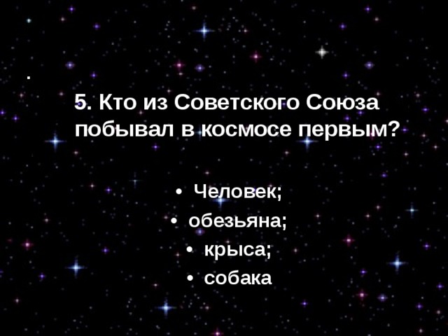 3. Кто побывал в космосе первым? •  Человек; •  обезьяна; •  крыса; •  собака . 5. Кто из Советского Союза побывал в космосе первым? •  Человек; •  обезьяна; •  крыса; •  собака 
