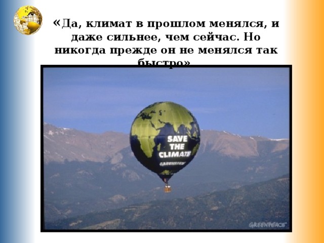 « Да, климат в прошлом менялся, и даже сильнее, чем сейчас. Но никогда прежде он не менялся так быстро». 