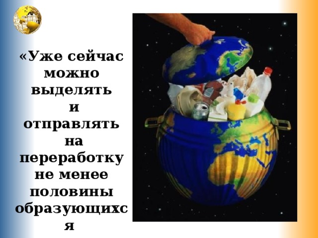 «Уже сейчас можно выделять  и отправлять  на переработку не менее половины образующихся отходов». 