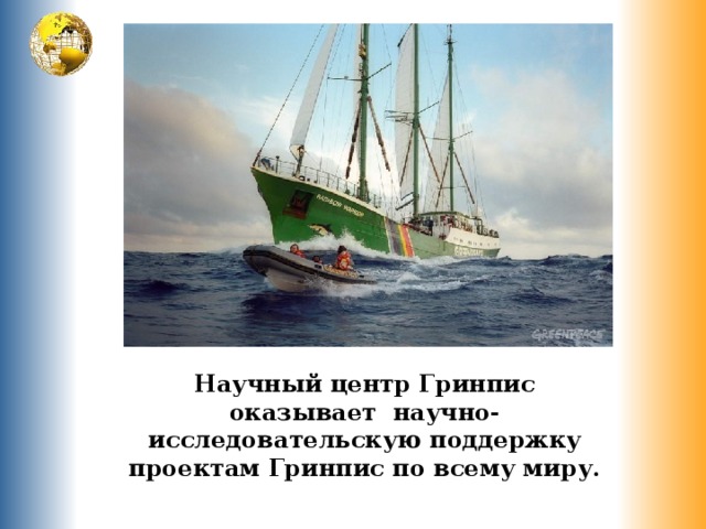 Научный центр Гринпис оказывает научно-исследовательскую поддержку проектам Гринпис по всему миру. 