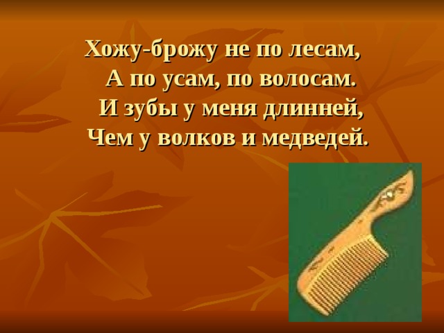 Хожу-брожу не по лесам,  А по усам, по волосам.  И зубы у меня длинней,  Чем у волков и медведей.   