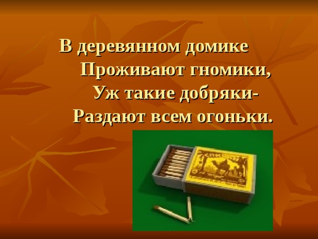 В деревянном домике  Проживают гномики,  Уж такие добряки-  Раздают всем огоньки. 