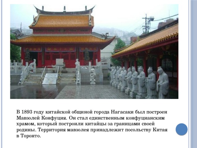 В 1893 году китайской общиной города Нагасаки был построен Мавзолей Конфуция. Он стал единственным конфуцианским храмом, который построили китайцы за границами своей родины. Территория мавзолея принадлежит посольству Китая в Торонто. 