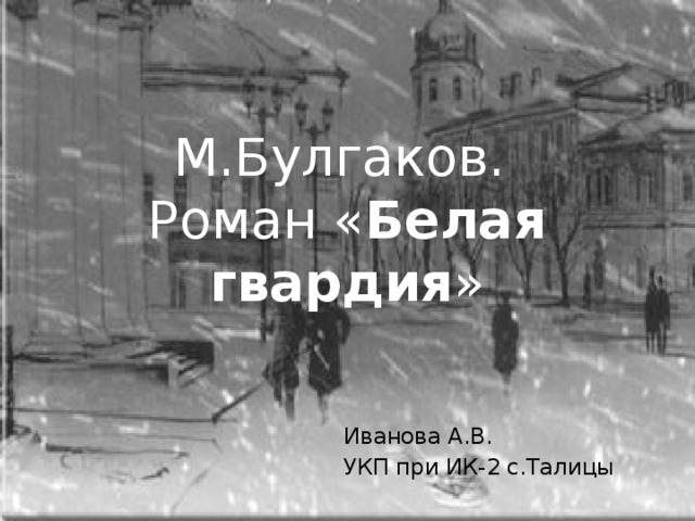 М.Булгаков.  Роман « Белая гвардия » Иванова А.В. УКП при ИК-2 с.Талицы 