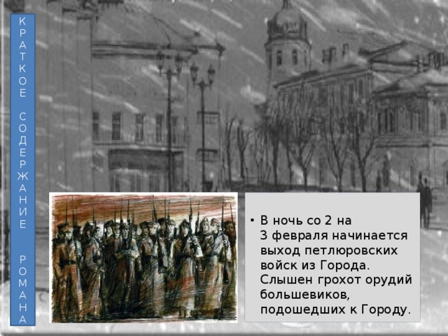 К Р А Т К О Е С О Д Е Р Ж А Н И Е Р О М А Н А В ночь со 2 на 3 февраля начинается выход петлюровских войск из Города. Слышен грохот орудий большевиков, подошедших к Городу. 