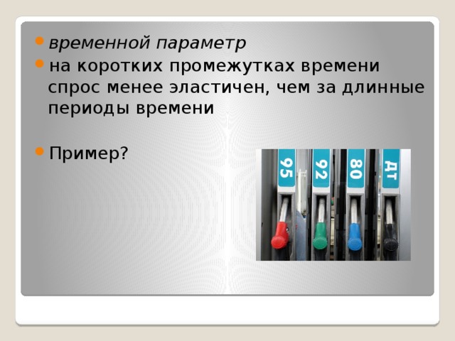 временной параметр на коротких промежутках времени спрос менее эластичен, чем за длинные периоды времени Пример? 