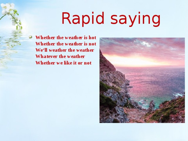  Rapid saying Whether the  weather is hot  Whether the weather is not  We‘ll weather the weather  Whatever the weather  Whether we like it or not 