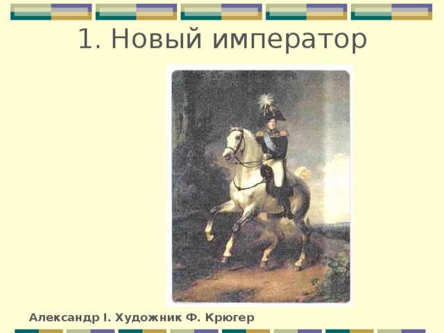 1. Новый император Александр I. Художник Ф. Крюгер 