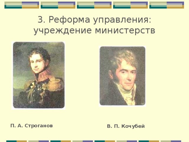 3. Реформа управления: учреждение министерств П. А. Строганов В. П. Кочубей 