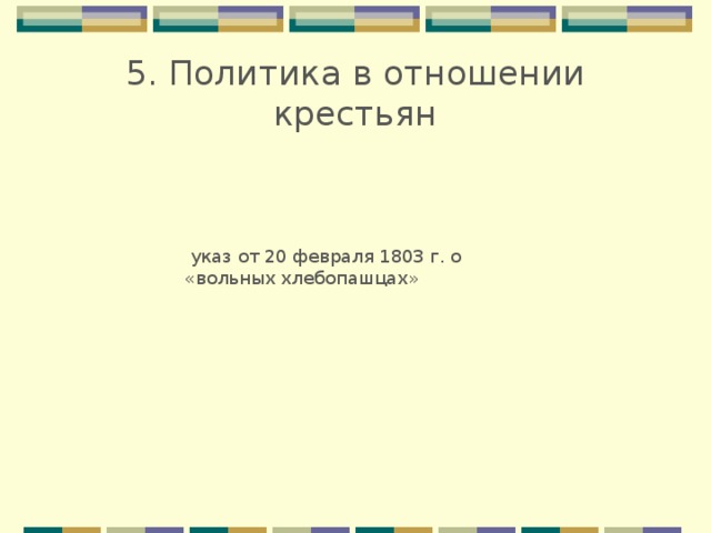 5. Политика в отношении крестьян   указ от 20 февраля 1803 г. о «вольных хлебопашцах» 