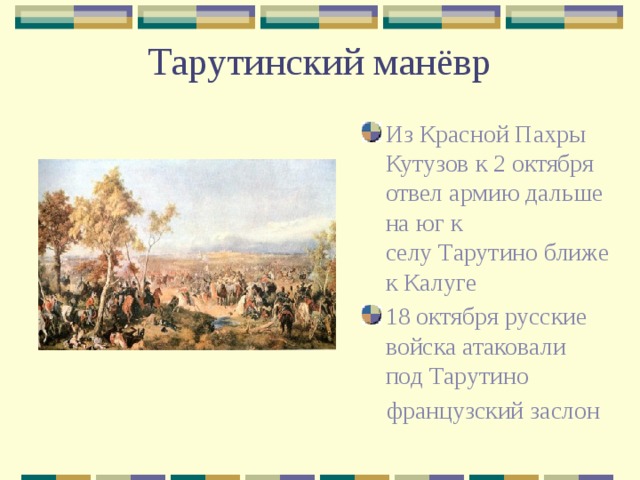 Тарутинский манёвр Из Красной Пахры Кутузов к 2 октября отвел армию дальше на юг к селу Тарутино ближе к Калуге 18 октября русские войска атаковали под Тарутино   французский заслон 