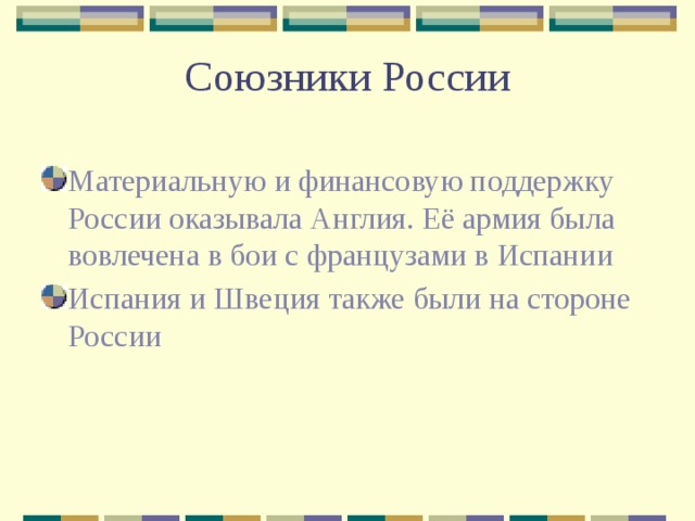 Союзники России Материальную и финансовую поддержку России оказывала Англия. Её армия была вовлечена в бои с французами в Испании Испания и Швеция также были на стороне России 