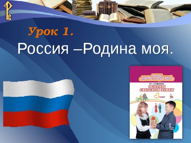 Урок 1. Россия –Родина моя.   