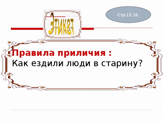 Правила приличия :  Как ездили люди в старину? Стр.15,16. 