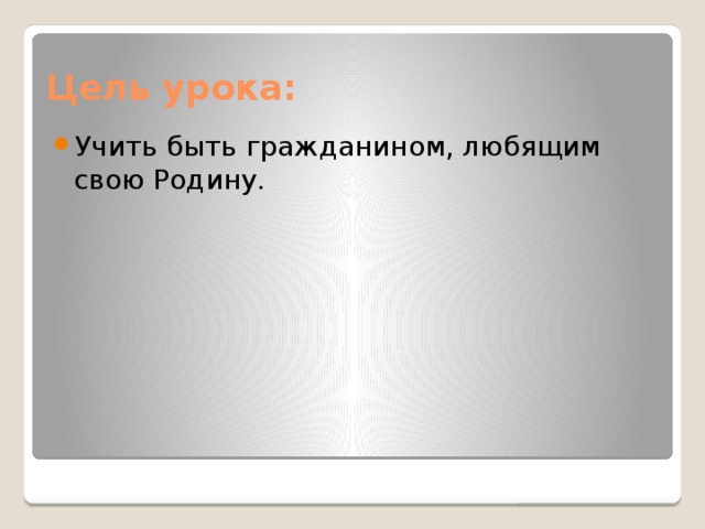 Цель урока: Учить быть гражданином, любящим свою Родину. 
