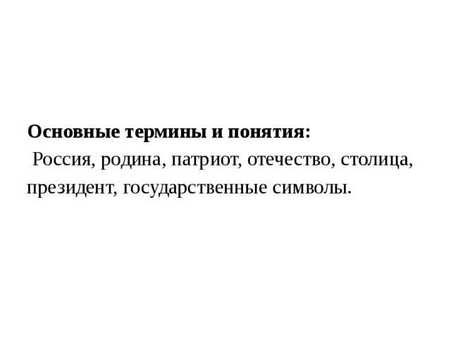 Основные термины и понятия:  Россия, родина, патриот, отечество, столица, президент, государственные символы.   