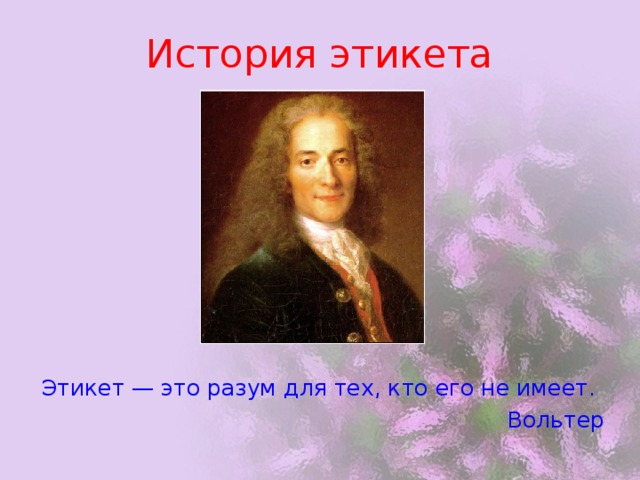 История этикета Этикет — это разум для тех, кто его не имеет. Вольтер 