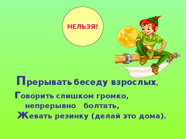 НЕЛЬЗЯ!  П рерывать  беседу взрослых ,  г оворить  слишком громко,  непрерывно болтать,  ж евать резинку (делай это дома).   