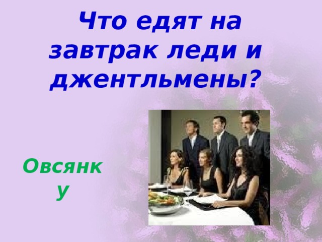  Что едят на завтрак леди и джентльмены? Овсянку 