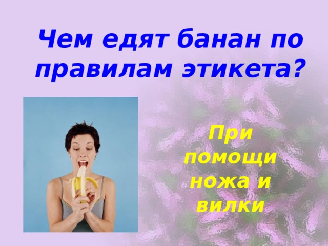 Чем едят банан по правилам этикета? При помощи ножа и вилки 