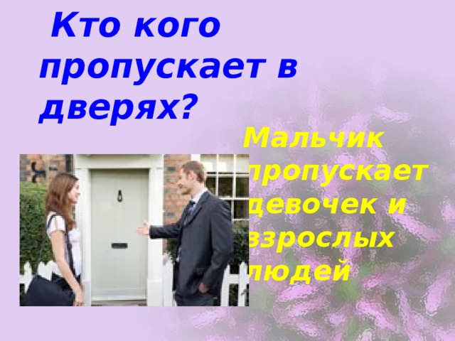  Кто кого пропускает в дверях? Мальчик пропускает девочек и взрослых людей 