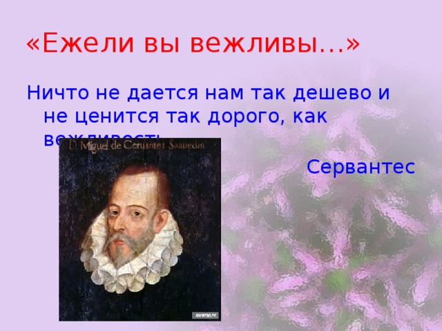 «Ежели вы вежливы…» Ничто не дается нам так дешево и не ценится так дорого, как вежливость. Сервантес 
