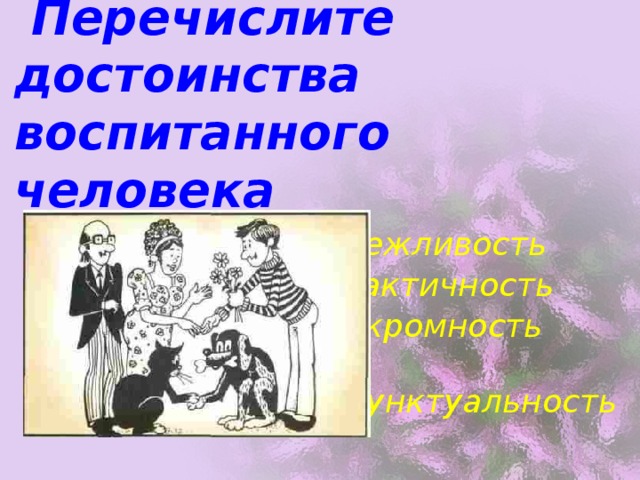 Перечислите достоинства воспитанного человека Вежливость Тактичность Скромность  Пунктуальность 