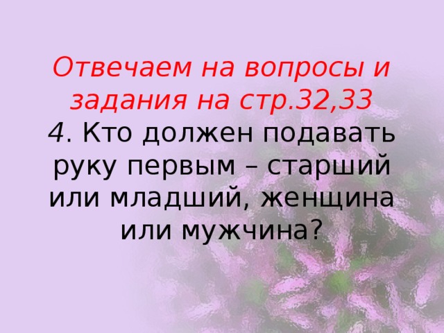 Отвечаем на вопросы и задания на стр.32,33  4 . Кто должен подавать руку первым – старший или младший, женщина или мужчина?   
