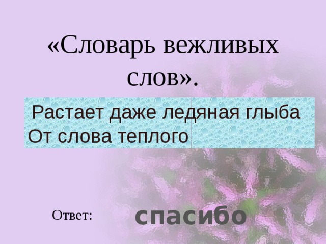 «Словарь вежливых слов».  Растает даже ледяная глыба  От слова теплого  спасибо Ответ: 