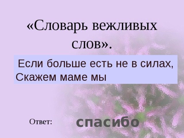 «Словарь вежливых слов».  Если больше есть не в силах,  Скажем маме мы  спасибо Ответ: 