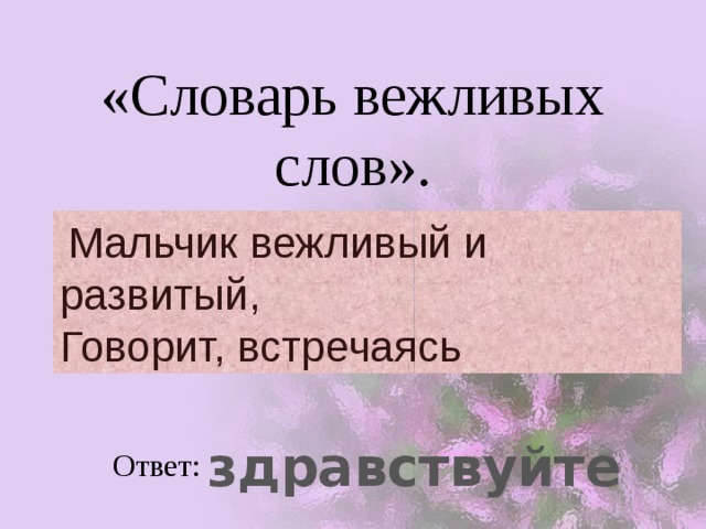 «Словарь вежливых слов».  Мальчик вежливый и развитый,  Говорит, встречаясь  здравствуйте Ответ: 