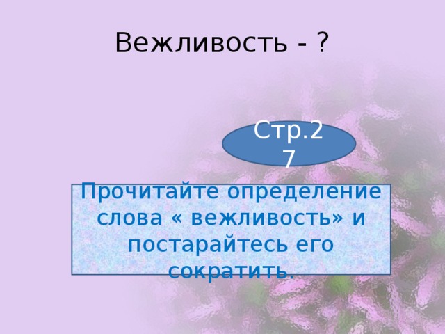 Вежливость - ? Стр.27 Прочитайте определение слова « вежливость» и постарайтесь его сократить. 