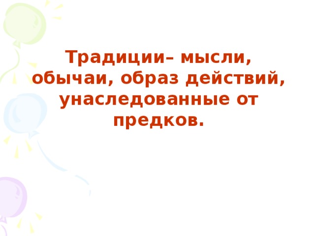 Традиции– мысли, обычаи, образ действий, унаследованные от предков. 