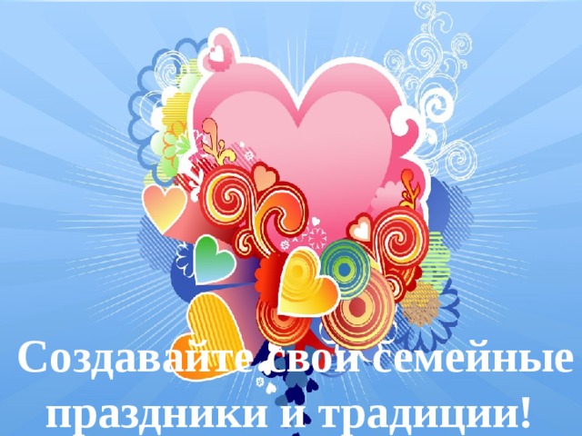 Создавайте свои семейные праздники и традиции! 