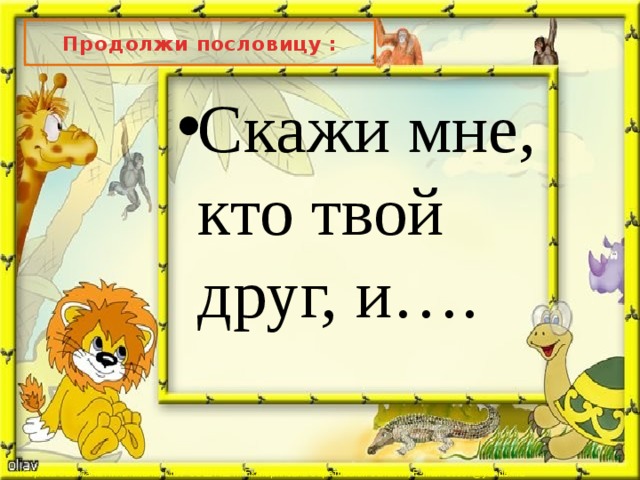 Продолжи пословицу : Скажи мне, кто твой друг, и…. 