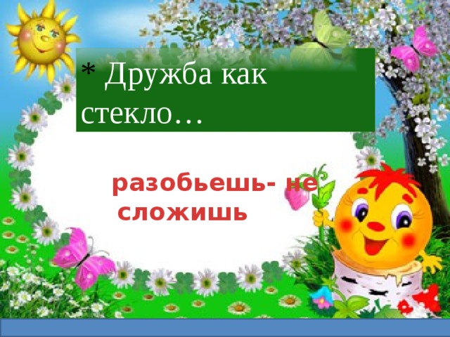 * Дружба как стекло…    разобьешь- не сложишь 