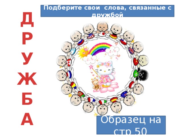 Подберите свои слова, связанные с дружбой Д  Р  У  Ж  Б  А Образец на стр 50 . 