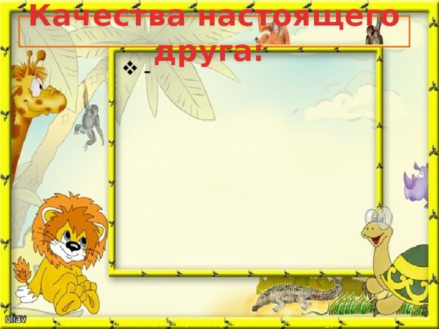 Качества настоящего друга:   -     