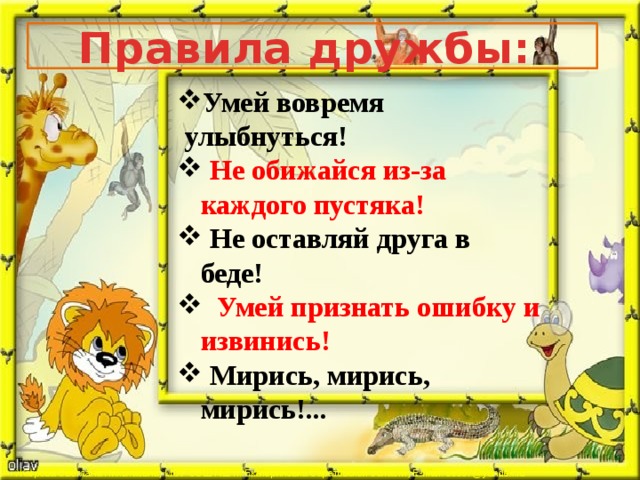Правила дружбы: Умей вовремя улыбнуться!   Не обижайся из-за каждого пустяка!   Не оставляй друга в беде!   Умей признать ошибку и извинись!   Мирись, мирись, мирись!... 