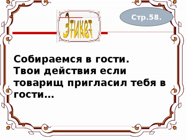 Собираемся в гости.  Твои действия если товарищ пригласил тебя в гости…    Стр.58. 