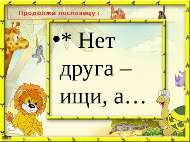Продолжи пословицу : * Нет друга – ищи, а… 