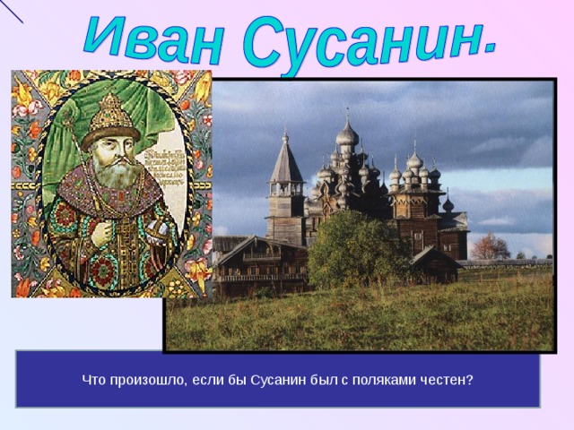  - Что произошло, если бы Сусанин был с поляками честен? 
