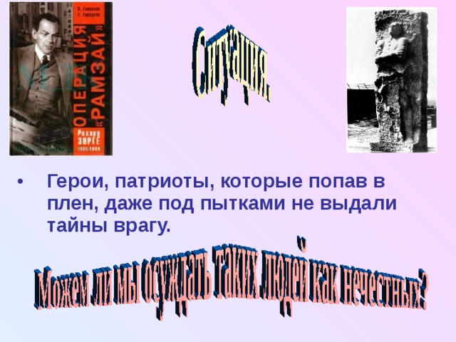 Герои, патриоты, которые попав в плен, даже под пытками не выдали тайны врагу. 