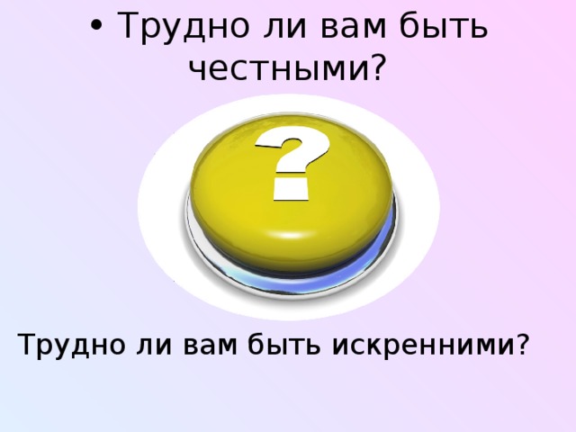 • Трудно ли вам быть честными?  •   Трудно ли вам быть искренними?   