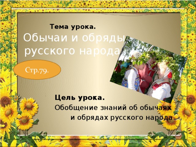  Тема урока.  Обычаи и обряды русского народа.  Цель урока.  Обобщение знаний об обычаях  и обрядах русского народа. 