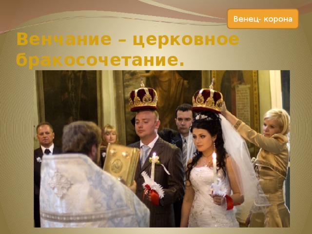 Венец- корона  Венчание – церковное бракосочетание.   